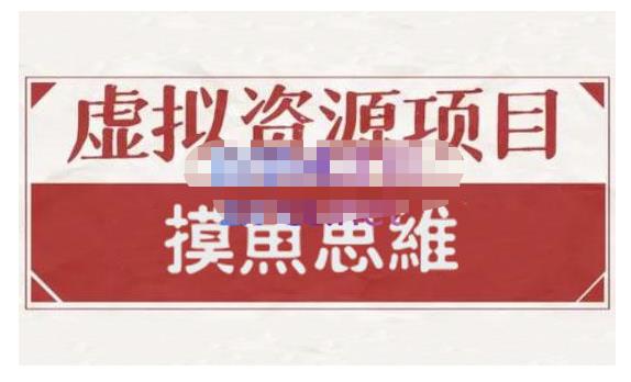 摸鱼思维·虚拟资源掘金课，虚拟资源的全套玩法 价值1880元风钥吧-网创项目资源站-副业项目-创业项目-搞钱项目风钥吧