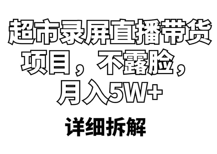 超市录屏直播带货项目，不露脸，月入5W+（详细拆解）风钥吧-网创项目资源站-副业项目-创业项目-搞钱项目风钥吧