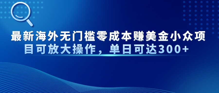 最新海外无门槛美金小众项目可放大操作，单日可达300+风钥吧-网创项目资源站-副业项目-创业项目-搞钱项目风钥吧