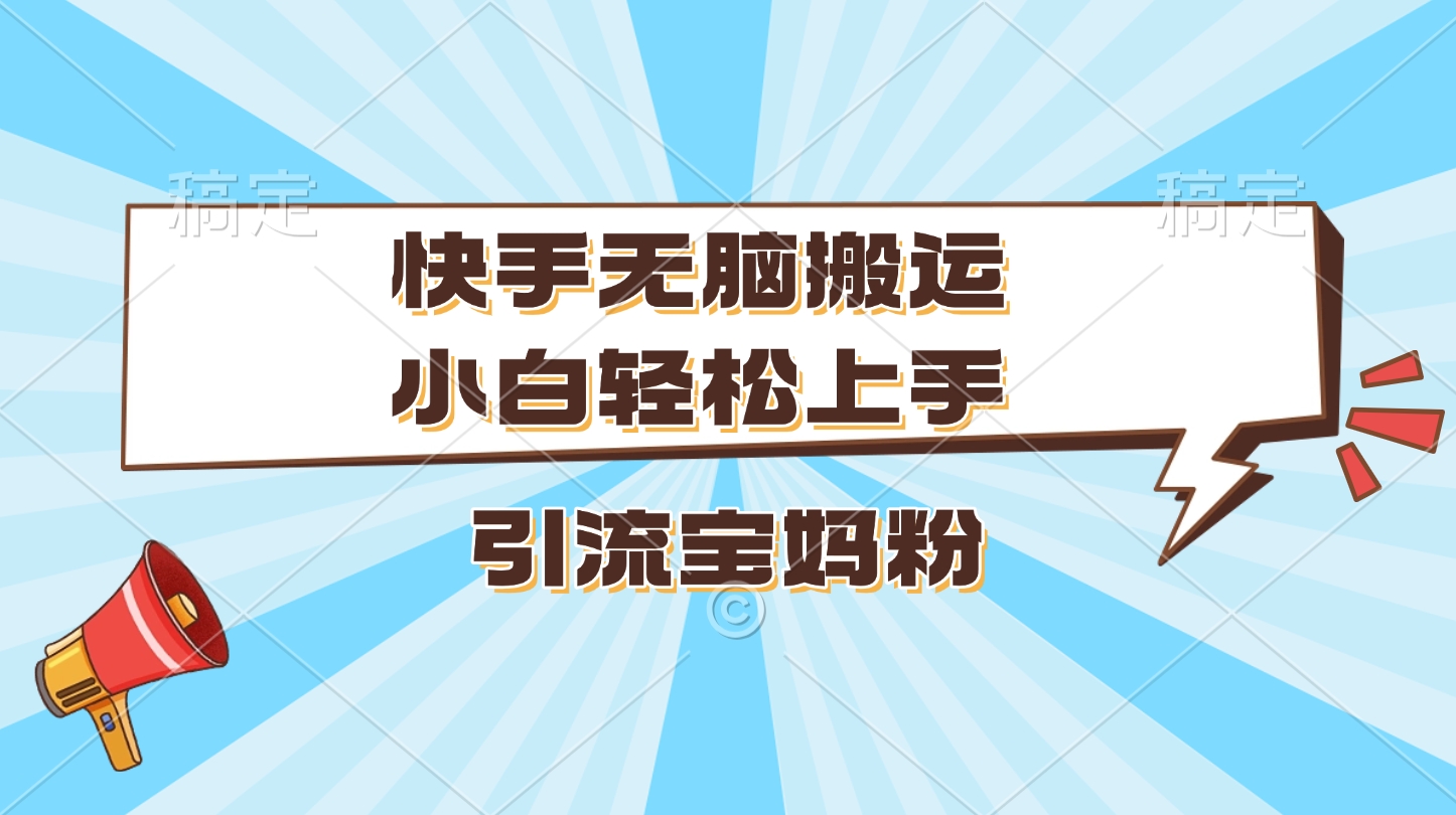 快手无脑搬运，小白轻松上手，引流宝妈粉风钥吧-网创项目资源站-副业项目-创业项目-搞钱项目风钥吧