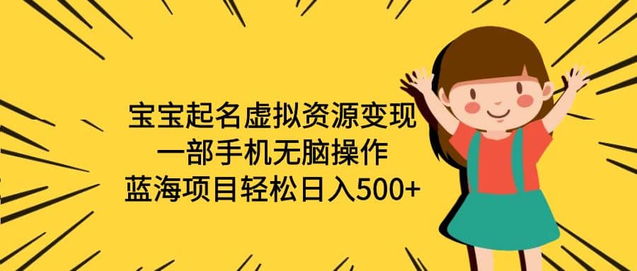 宝宝起名虚拟资源变现，一部手机无脑操作，蓝海项目轻松日入500+（附软件）风钥吧-网创项目资源站-副业项目-创业项目-搞钱项目风钥吧