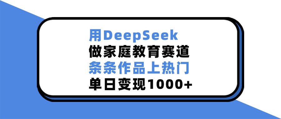 用DeepSeek做家庭教育赛道，条条作品上热门，单日变现1000+风钥吧-网创项目资源站-副业项目-创业项目-搞钱项目风钥吧