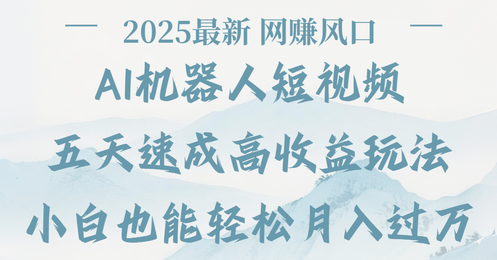 2025最新Ai 机器人短视频，网赚变现风口，五天速成高收益玩法，小白轻松月入过万风钥吧-网创项目资源站-副业项目-创业项目-搞钱项目风钥吧