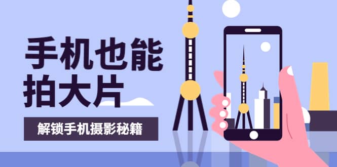 手机拍摄课：如何用手机拍出专业级短视频，一图胜千言，视频胜千图风钥吧-网创项目资源站-副业项目-创业项目-搞钱项目风钥吧