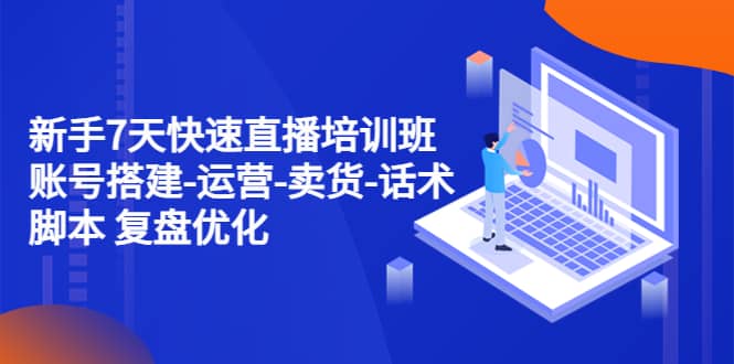 新手7天快速直播培训班：账号搭建-运营-卖货-话术 复盘优化（14节）风钥吧-网创项目资源站-副业项目-创业项目-搞钱项目风钥吧