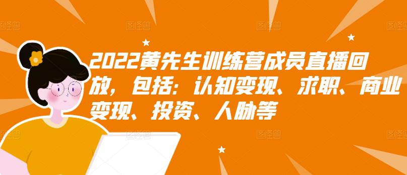 2022黄先生训练营成员直播回放，包括：认知变现、求职、商业变现、投资、人脉等风钥吧-网创项目资源站-副业项目-创业项目-搞钱项目风钥吧