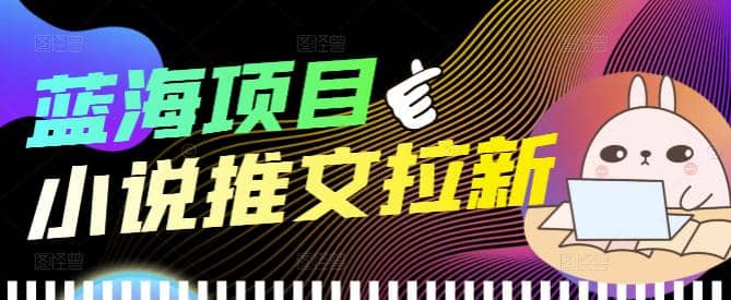 外面收费6880的小说推文拉新项目，个人工作室可批量做【详细教程】风钥吧-网创项目资源站-副业项目-创业项目-搞钱项目风钥吧