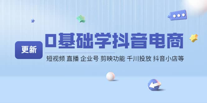 0基础学抖音电商【更新】短视频 直播 企业号 剪映功能 千川投放 抖音小店等风钥吧-网创项目资源站-副业项目-创业项目-搞钱项目风钥吧