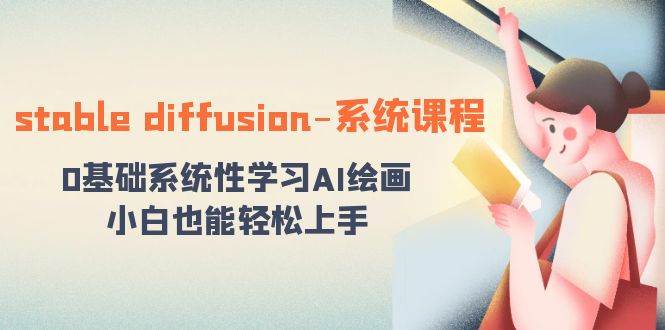 stable diffusion-系统课程：0基础系统性学习AI绘画，小白也能轻松上手风钥吧-网创项目资源站-副业项目-创业项目-搞钱项目风钥吧
