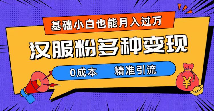 一部手机精准引流汉服粉，0成本多种变现方式，小白月入过万（附素材+工具）风钥吧-网创项目资源站-副业项目-创业项目-搞钱项目风钥吧