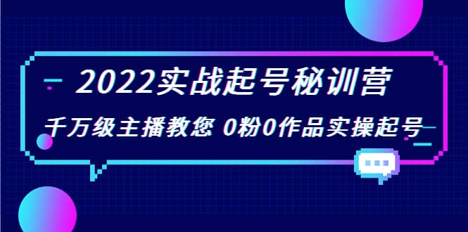 2022实战起号秘训营，千万级主播教您 0粉0作品实操起号（价值299）风钥吧-网创项目资源站-副业项目-创业项目-搞钱项目风钥吧