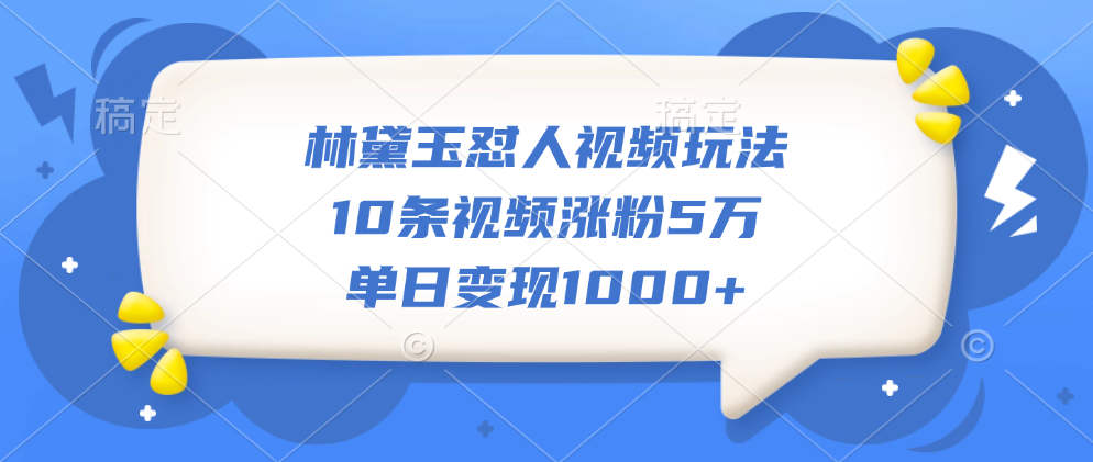 林黛玉怼人视频玩法，10条视频涨粉5万，单日变现1000+风钥吧-网创项目资源站-副业项目-创业项目-搞钱项目风钥吧