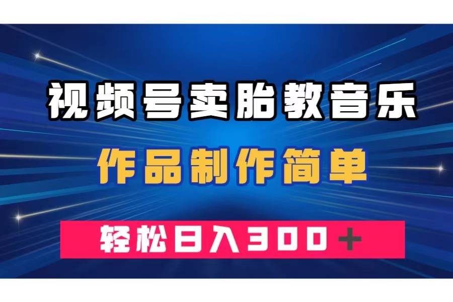 视频号卖胎教音乐，作品制作简单，一单49，轻松日入300＋风钥吧-网创项目资源站-副业项目-创业项目-搞钱项目风钥吧