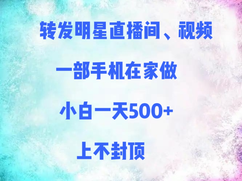 转发明星直播间、视频，一部手机在家做，小白一天500+，上不封顶风钥吧-网创项目资源站-副业项目-创业项目-搞钱项目风钥吧