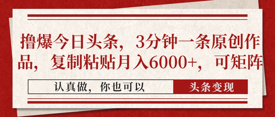 撸爆今日头条，3分钟一条原创作品，复制粘贴月入6000+，可矩阵风钥吧-网创项目资源站-副业项目-创业项目-搞钱项目风钥吧