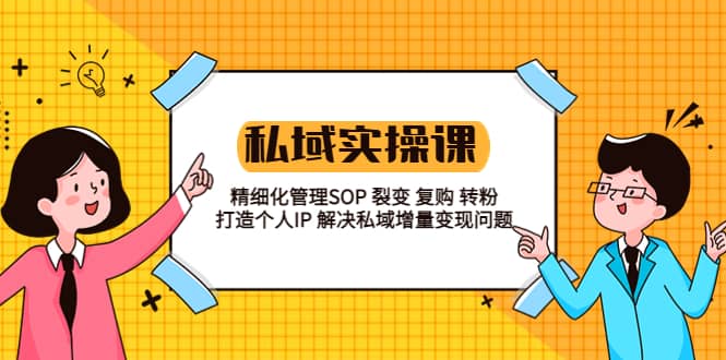 私域实战课程：精细化管理SOP 裂变 复购 转粉 打造个人IP 私域增量变现问题风钥吧-网创项目资源站-副业项目-创业项目-搞钱项目风钥吧
