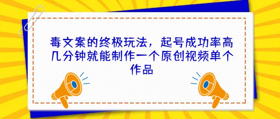 毒文案的终极玩法，起号成功率高几分钟就能制作一个原创视频单个作品风钥吧-网创项目资源站-副业项目-创业项目-搞钱项目风钥吧