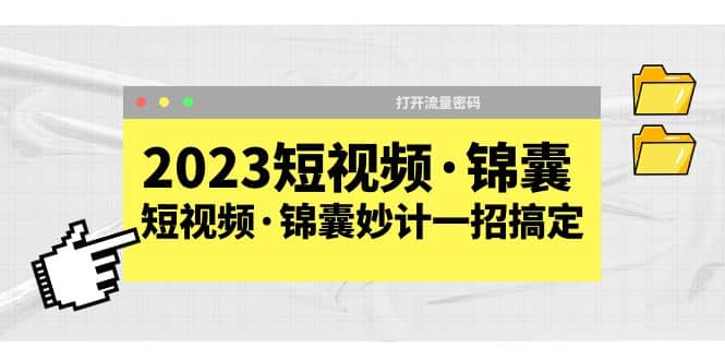 2023短视频·锦囊，短视频·锦囊妙计一招搞定，打开流量密码风钥吧-网创项目资源站-副业项目-创业项目-搞钱项目风钥吧