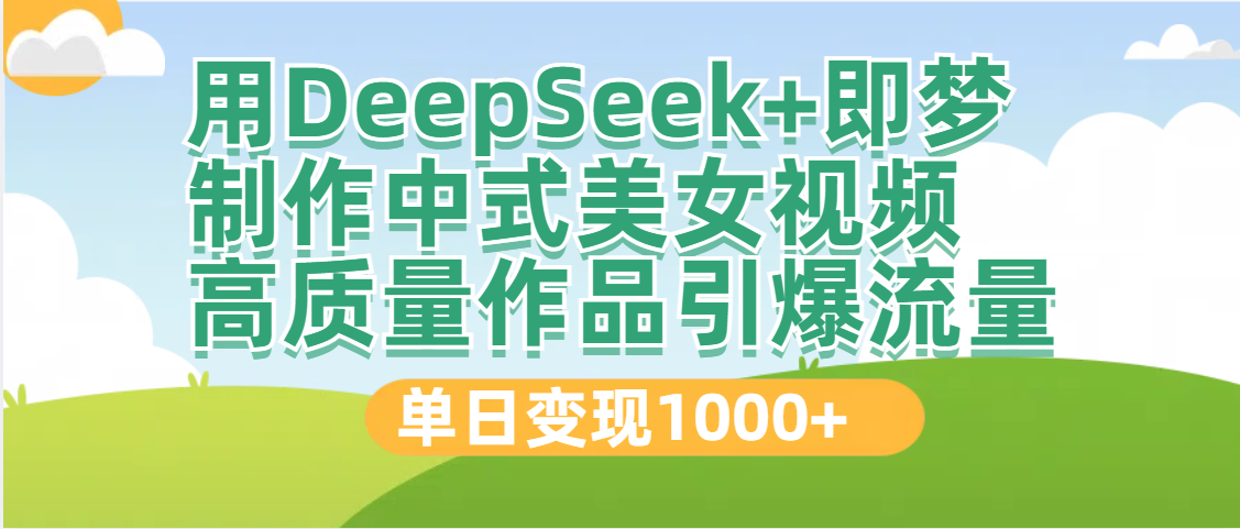 DeepSeek+即梦制作中式美女视频，高质量作品引爆流量，单日变现1000+风钥吧-网创项目资源站-副业项目-创业项目-搞钱项目风钥吧