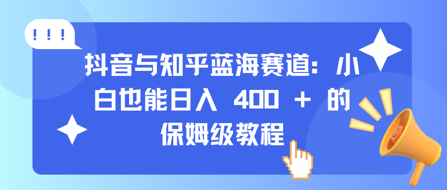 抖音与知乎蓝海赛道：小白也能日入 400 + 的保姆级教程风钥吧-网创项目资源站-副业项目-创业项目-搞钱项目风钥吧