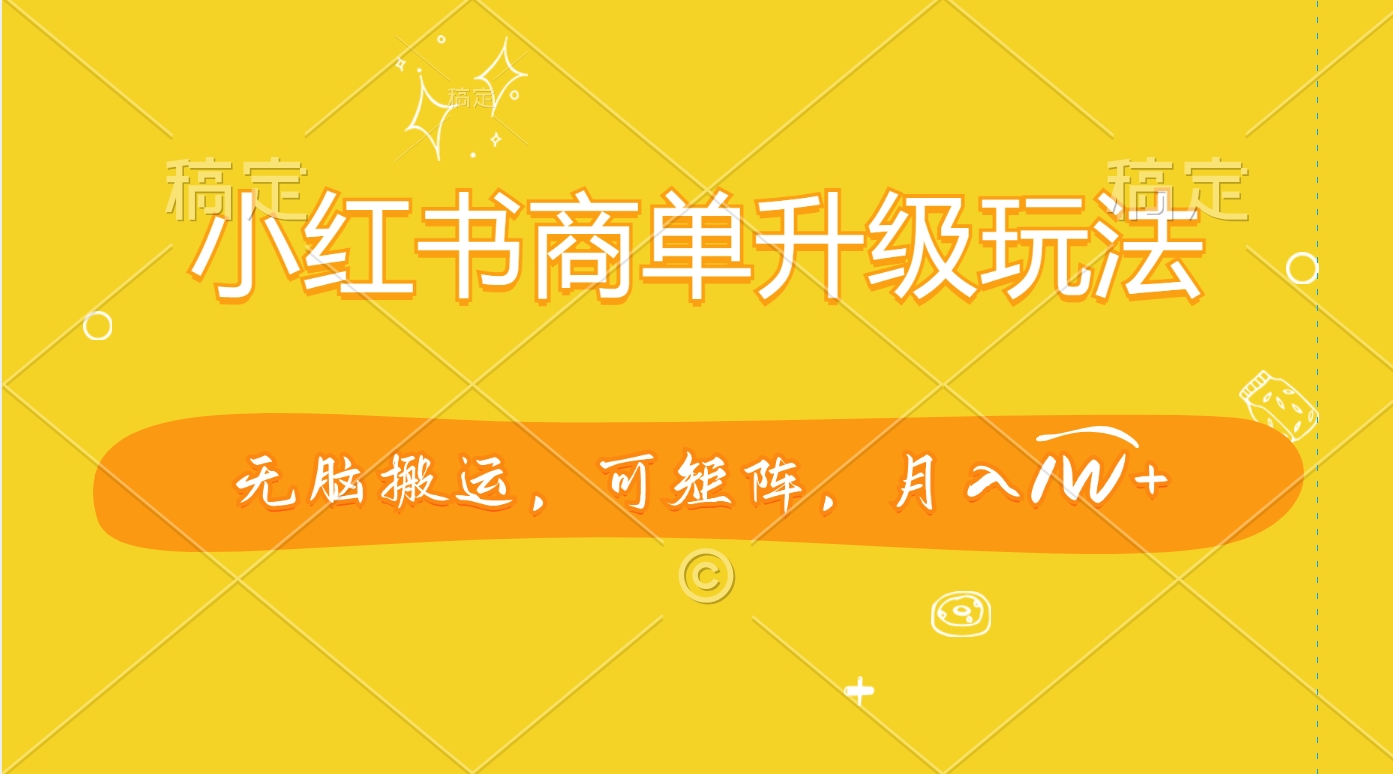 小红书商单升级玩法，无脑搬运，可矩阵，月入1W+风钥吧-网创项目资源站-副业项目-创业项目-搞钱项目风钥吧