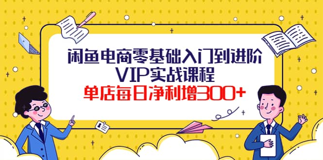 闲鱼电商零基础入门到进阶VIP实战课程风钥吧-网创项目资源站-副业项目-创业项目-搞钱项目风钥吧