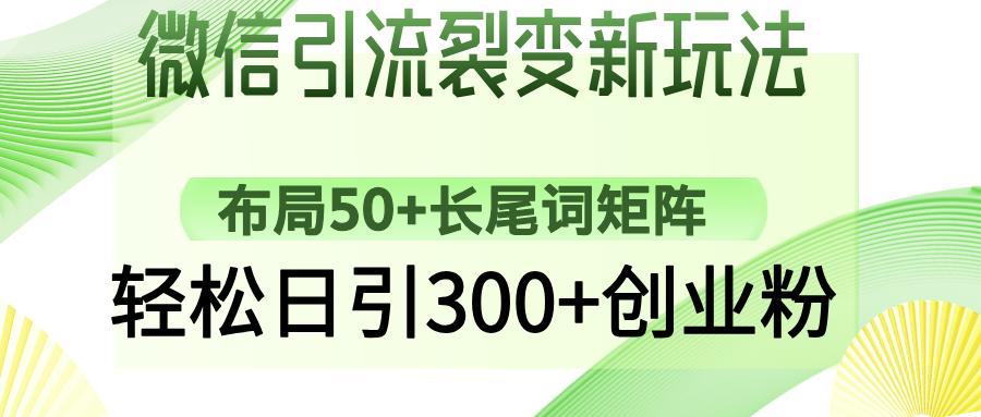 微信引流裂变新玩法：布局50+长尾词矩阵，轻松日引300+创业粉风钥吧-网创项目资源站-副业项目-创业项目-搞钱项目风钥吧