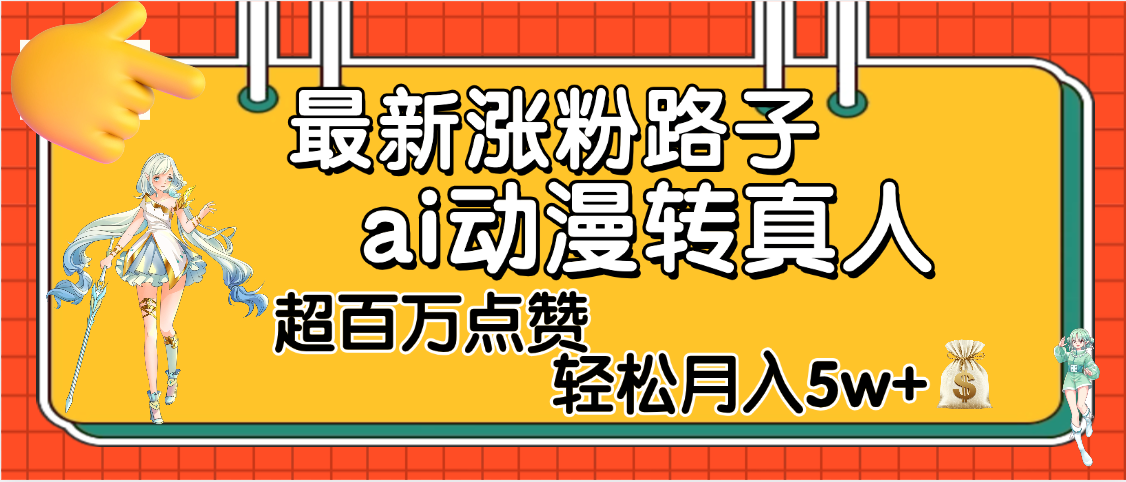 【揭秘】最新涨粉野路子，ai动漫转真人，超百万点赞，轻松月入5W+风钥吧-网创项目资源站-副业项目-创业项目-搞钱项目风钥吧
