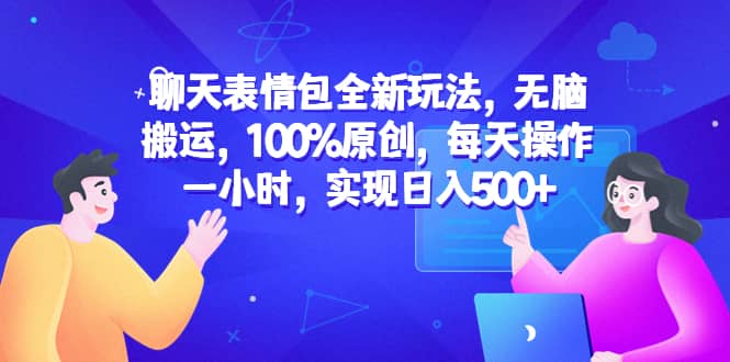 聊天表情包全新玩法，无脑搬运，100%原创，每天操作一小时，实现日入500+风钥吧-网创项目资源站-副业项目-创业项目-搞钱项目风钥吧