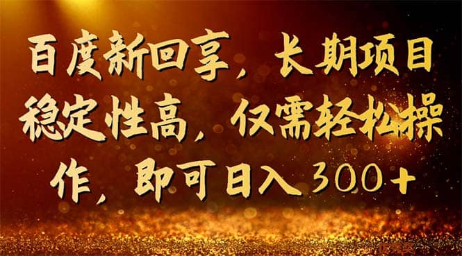 百度新回享，长期项目稳定性高，仅需轻松操作，即可日入300+风钥吧-网创项目资源站-副业项目-创业项目-搞钱项目风钥吧