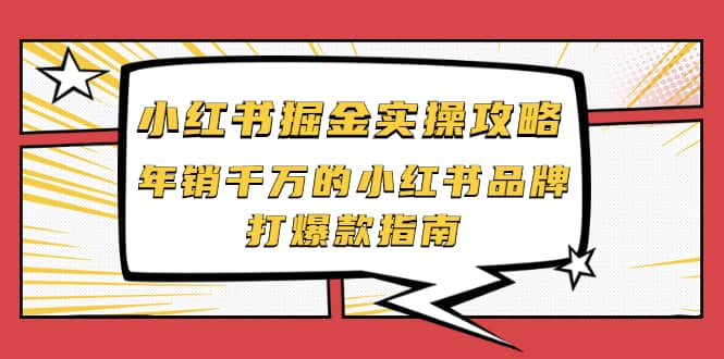 小红书掘金实操攻略，年销千万的小红书品牌打爆款指南风钥吧-网创项目资源站-副业项目-创业项目-搞钱项目风钥吧