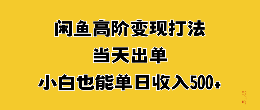 闲鱼高阶变现打法，当天出单，小白也能单日收入500+风钥吧-网创项目资源站-副业项目-创业项目-搞钱项目风钥吧