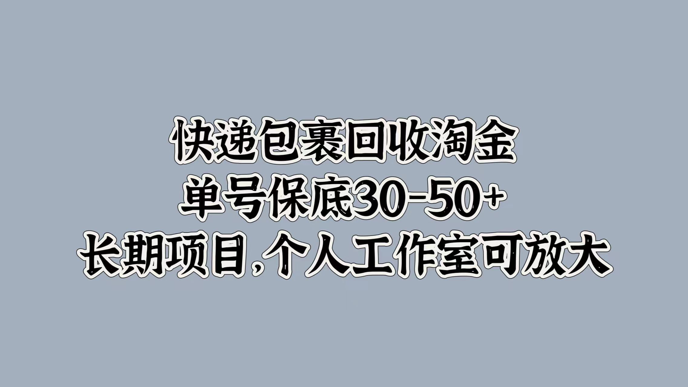 快递包裹回收淘金，单号保底30-50+，长期项目！个人工作室可放大风钥吧-网创项目资源站-副业项目-创业项目-搞钱项目风钥吧