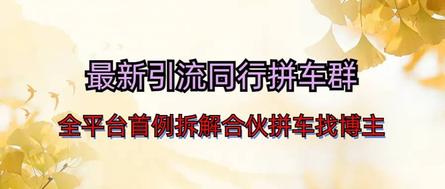 最新引流同行拼车群合伙拼车找博主日引百人新玩法风钥吧-网创项目资源站-副业项目-创业项目-搞钱项目风钥吧