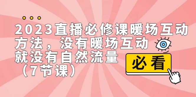 2023直播·必修课暖场互动方法，没有暖场互动，就没有自然流量（7节课）风钥吧-网创项目资源站-副业项目-创业项目-搞钱项目风钥吧