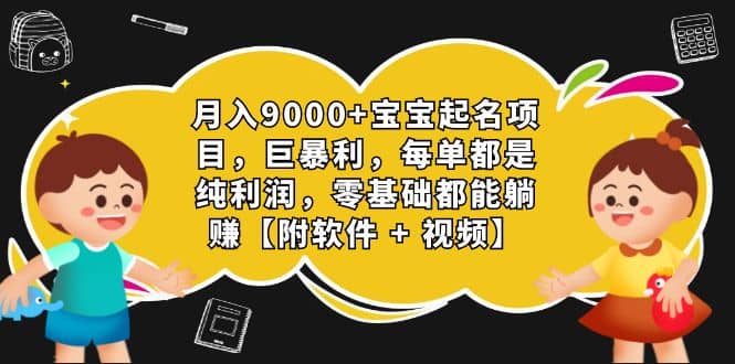 月入9000+宝宝起名项目，巨暴利 每单都是纯利润，0基础躺赚【附软件+视频】风钥吧-网创项目资源站-副业项目-创业项目-搞钱项目风钥吧