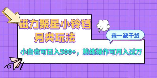 磁力聚星小铃铛另类玩法，小白也可日入500+，熟练操作可月入过万风钥吧-网创项目资源站-副业项目-创业项目-搞钱项目风钥吧