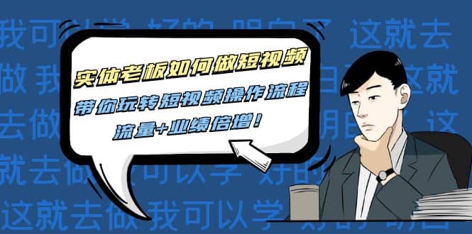 实体老板如何做短视频：带你玩转短视频全套操作流程，流量+业绩倍增风钥吧-网创项目资源站-副业项目-创业项目-搞钱项目风钥吧