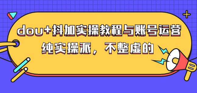 (大兵哥数据流运营)dou+抖加实操教程与账号运营：纯实操派，不整虚的风钥吧-网创项目资源站-副业项目-创业项目-搞钱项目风钥吧