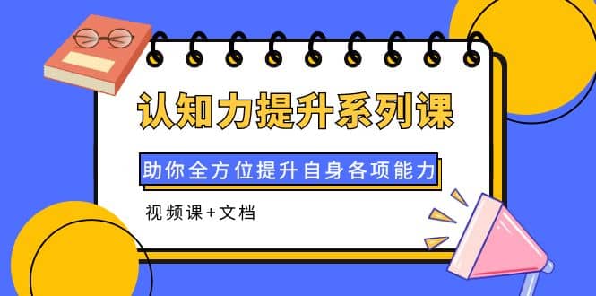 认知力提升系列课：助你全方位提升自身各项能力（视频课+文档）风钥吧-网创项目资源站-副业项目-创业项目-搞钱项目风钥吧