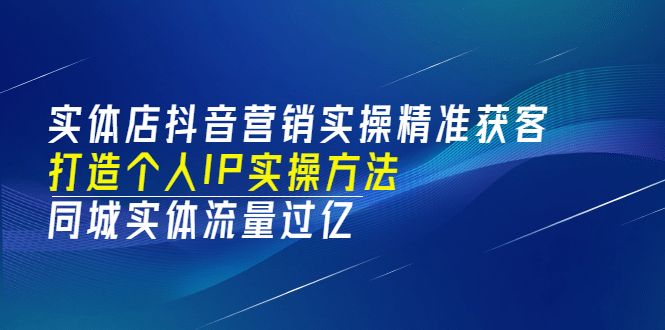 实体店抖音营销实操精准获客、打造个人IP实操方法，同城实体流量过亿(53节)风钥吧-网创项目资源站-副业项目-创业项目-搞钱项目风钥吧