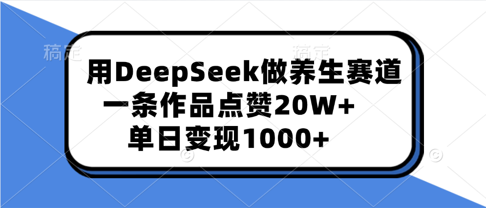 用DeepSeek做养生赛道，一条作品点赞20W+，单日变现1000+风钥吧-网创项目资源站-副业项目-创业项目-搞钱项目风钥吧