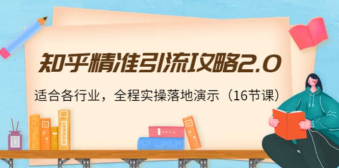 知乎精准引流攻略2.0，适合各行业，全程实操落地演示（16节课）风钥吧-网创项目资源站-副业项目-创业项目-搞钱项目风钥吧
