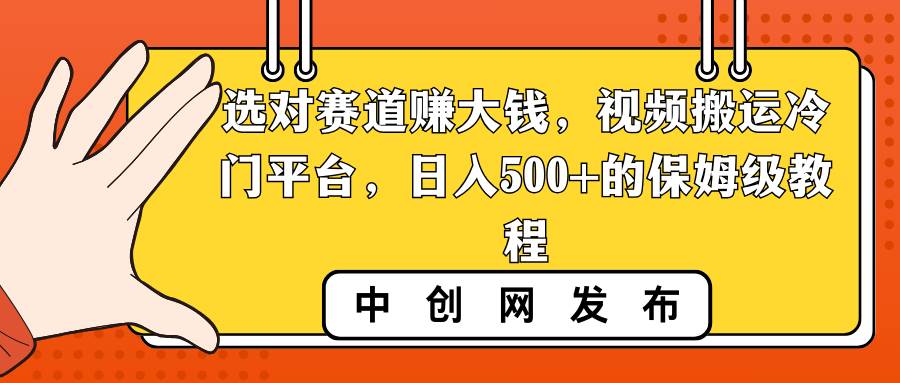 选对赛道赚大钱，视频搬运冷门平台，日入500+的保姆级教程风钥吧-网创项目资源站-副业项目-创业项目-搞钱项目风钥吧