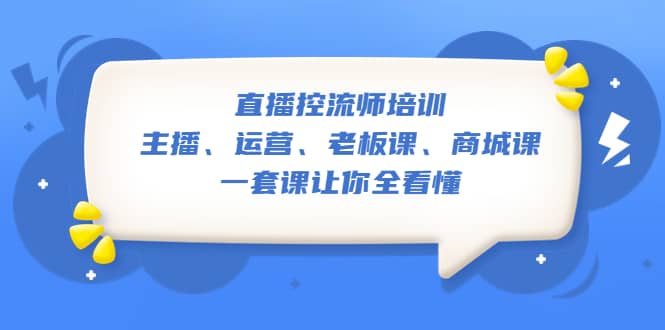 直播·控流师培训：主播、运营、老板课、商城课，一套课让你全看懂风钥吧-网创项目资源站-副业项目-创业项目-搞钱项目风钥吧