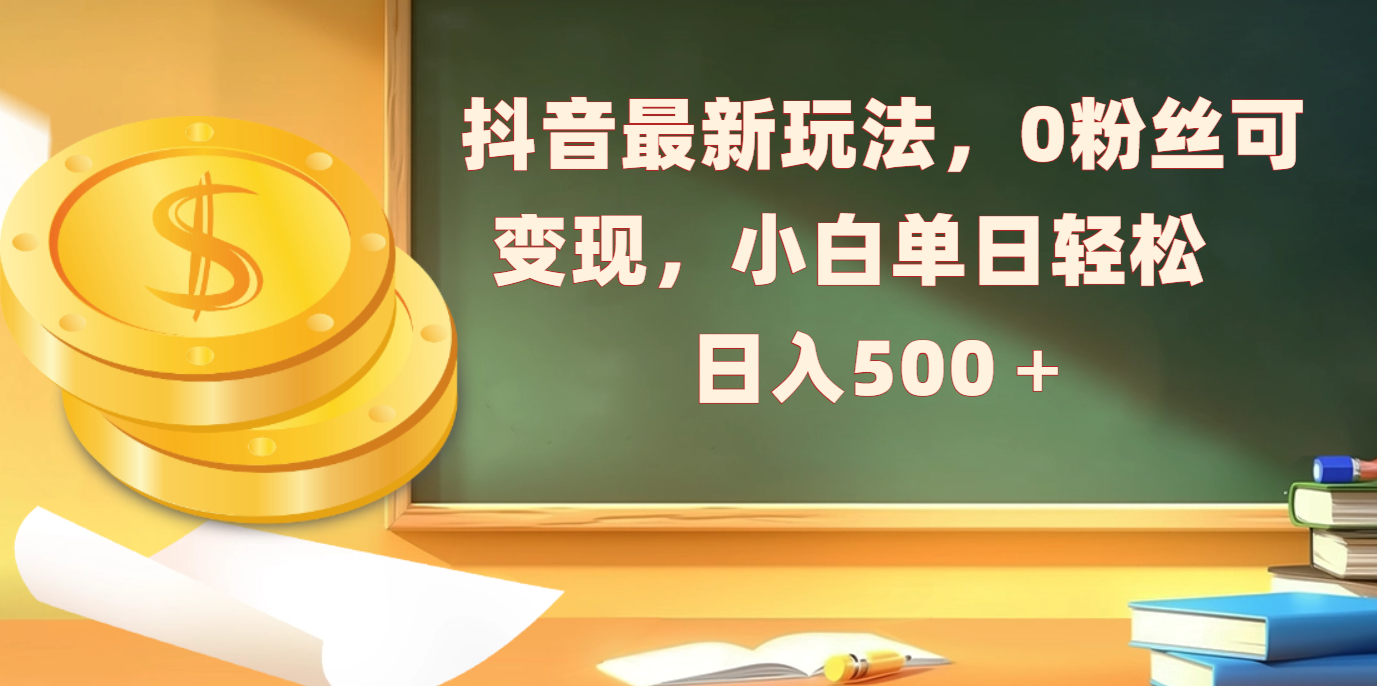 抖音最新玩法，0粉丝可变现，小白单日轻松日入500＋风钥吧-网创项目资源站-副业项目-创业项目-搞钱项目风钥吧