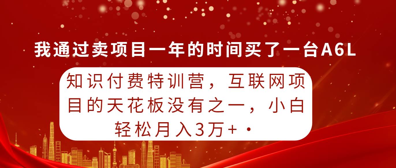 知识付费特训营，互联网项目的天花板，没有之一，小白轻轻松松月入三万+风钥吧-网创项目资源站-副业项目-创业项目-搞钱项目风钥吧