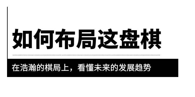 某公众号付费文章《如何布局这盘棋》在浩瀚的棋局上，看懂未来的发展趋势风钥吧-网创项目资源站-副业项目-创业项目-搞钱项目风钥吧