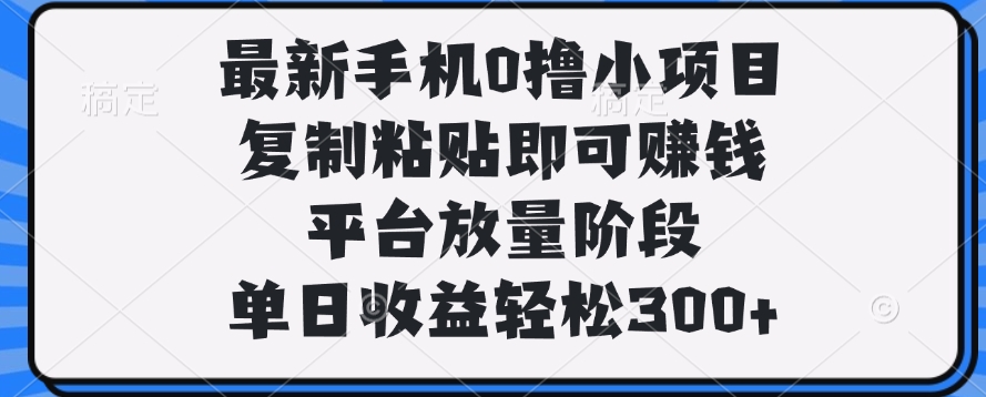 最新手机0撸小项目，复制粘贴即可赚钱，单日收益轻松300+风钥吧-网创项目资源站-副业项目-创业项目-搞钱项目风钥吧