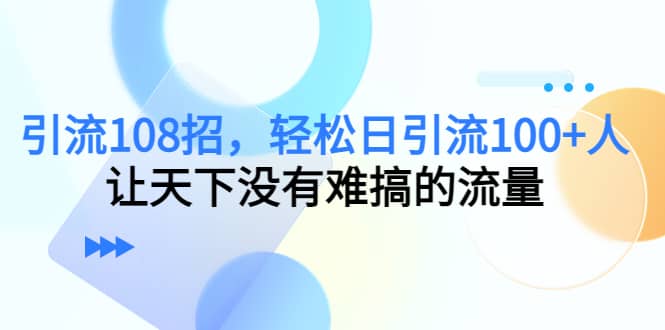 Y.L108招，轻松日Y.L100+人，让天下没有难搞的流量风钥吧-网创项目资源站-副业项目-创业项目-搞钱项目风钥吧